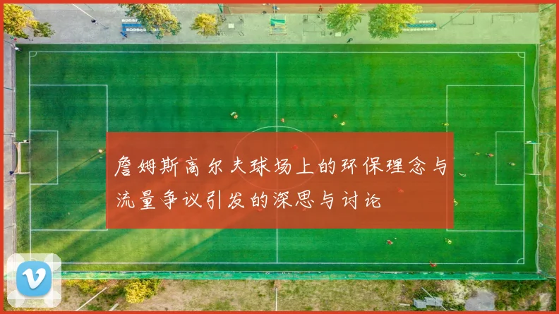 詹姆斯高尔夫球场上的环保理念与流量争议引发的深思与讨论