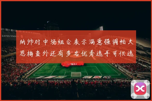纳帅对中场组合表示满意强调帕夫恩梅查外还有多名优秀选手可供选择
