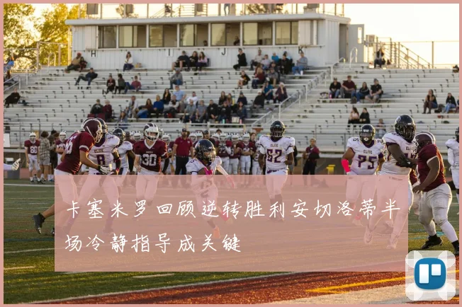 卡塞米罗回顾逆转胜利安切洛蒂半场冷静指导成关键