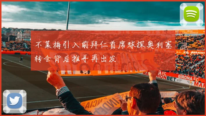 不莱梅引入前拜仁首席球探奥利塞转会背后推手再出发