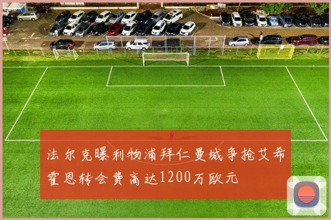 法尔克曝利物浦拜仁曼城争抢艾希霍恩转会费高达1200万欧元