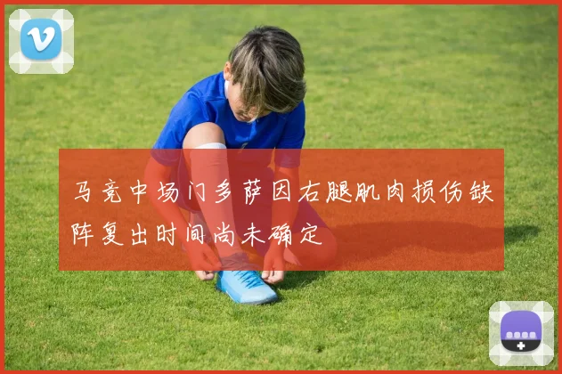 马竞中场门多萨因右腿肌肉损伤缺阵复出时间尚未确定
