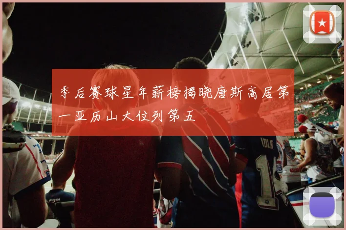 季后赛球星年薪榜揭晓唐斯高居第一亚历山大位列第五