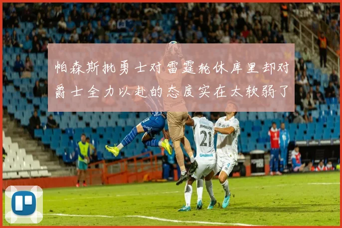 帕森斯批勇士对雷霆轮休库里却对爵士全力以赴的态度实在太软弱了