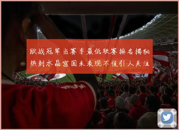 欧战冠军当赛季最低联赛排名揭秘热刺水晶宫国米表现不佳引人关注